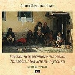 Антон Чехов - Сборник: Моя жизнь ; Мужики ; Рассказ неизвестного человека ; Три года