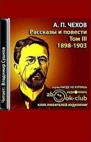 Антон Чехов - Избранные произведения. Том 3. Рассказы и повести 1897-1903 гг.