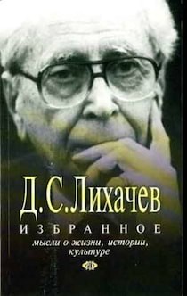 Дмитрий Лихачев - Сборник: Избранное. Мысли о жизни, истории, культуре
