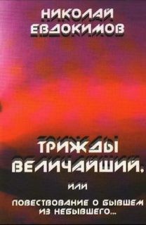 Николай Евдокимов - Трижды Величайший, или Повествование о бывшем из небывшего...