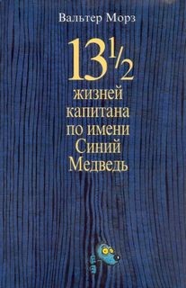 Вальтер Морз - 13 1/2 жизней капитана по имени Синий Медведь