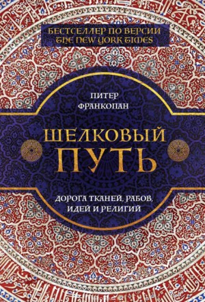 Питер Франкопан - Шелковый путь. Дорога тканей, рабов, идей и религий