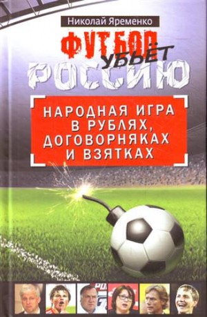 Николай Яременко - Футбол убьет Россию. Народная игра в рублях, договорняках и взятках