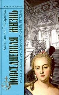 Константин Писаренко - Повседневная жизнь русского Двора в царствование Елизаветы Петровны