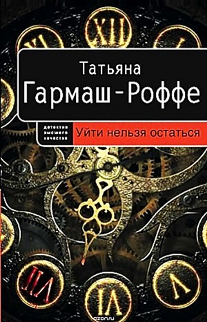 Татьяна Гармаш-Роффе - Уйти нельзя остаться