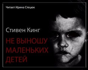 Стивен Кинг - Не выношу маленьких детей