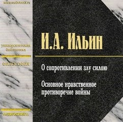 Иван Александрович Ильин - О сопротивлении злу силою. Основное нравственное противоречие войны