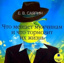 Евгений Саяпин - Что мешает мужчинам и что тормозит их жизнь