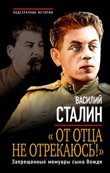 Василий Сталин - «От отца не отрекаюсь!» Запрещенные мемуары сына Вождя