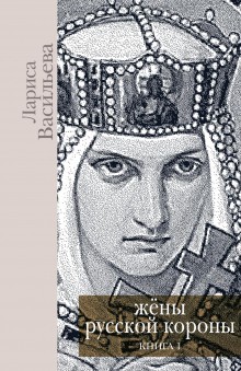 Лариса Васильева - Жены русской короны. Книга 1