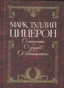 Марк Туллий Цицерон - Цицерон об обязанностях, старости и дружбе