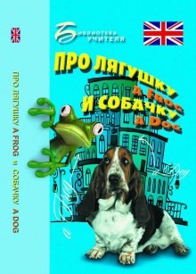 Елизавета Хейнонен - Про лягушку A FROG и собачку A DOG: пособие по английскому языку для дошкольников и мл. школьников