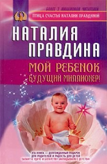 Наталья Правдина - Мой ребенок - будущий миллионер