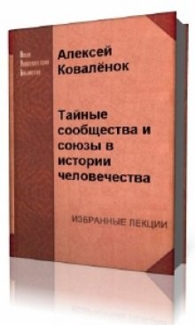 Алексей Коваленок - Тайные сообщества и союзы в истории человечества