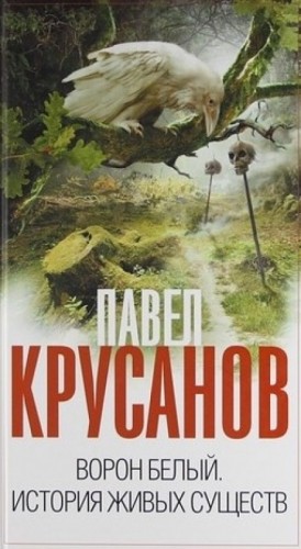 Павел Крусанов - Ворон белый. История живых существ