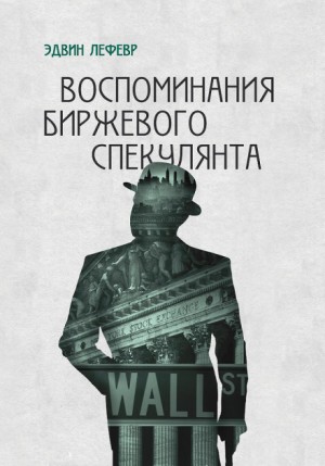 Эдвин Лефевр - Воспоминания биржевого спекулянта