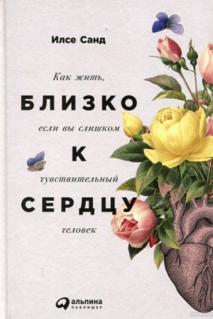 Илсе Санд - Близко к сердцу. Как жить, если вы слишком чувствительный человек