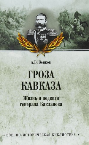 Андрей Венков - Гроза Кавказа. Жизнь и подвиги генерала Бакланова