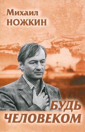 Михаил Ножкин - Будь человеком