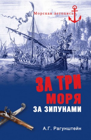 Арсений Рагунштейн - За три моря за зипунами. Морские походы казаков на Чёрном, Азовском и Каспийском морях