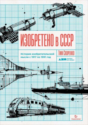 Тим Скоренко - Изобретено в СССР. История изобретательской мысли с 1917 по 1991 год