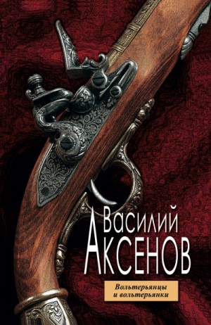 Василий Аксенов - Вольтерьянцы и вольтерьянки