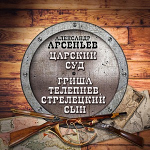 Александр Арсеньев - Царский суд. Гриша Телепнев, стрелецкий сын