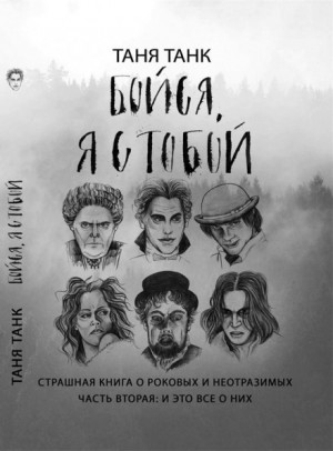 Таня Танк - Бойся, я с тобой. Страшная книга о роковых и неотразимых. Часть вторая: и это все о них