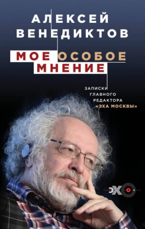 Алексей Венедиктов - Мое особое мнение. Записки главного редактора «Эха Москвы»