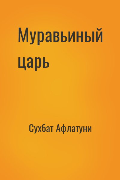 Сухбат Афлатуни - Муравьиный царь