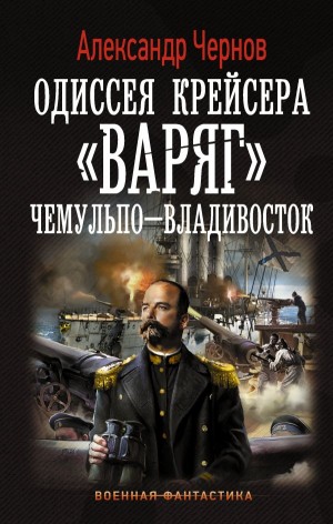 Александр Чернов - Одиссея крейсера «Варяг»: 1. Чемульпо - Владивосток