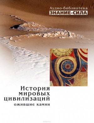 Сборник наука, Александр Голяндин, Александр Викторович Волков, Ольга Томашевич, Михаил Чегодаев - Аудиобиблиотека «Знание-сила»: История мировых цивилизаций; Ожившие камни