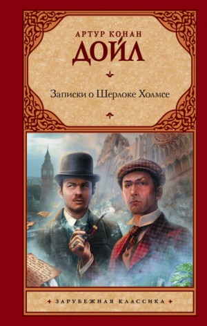 Артур Конан Дойль - Шерлок Холмс: 2; 3.1-3.12; 5; 6.1; 6.11. Сборник «Записки о Шерлоке Холмсе»