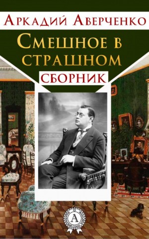 Аркадий Аверченко - Смешное в страшном