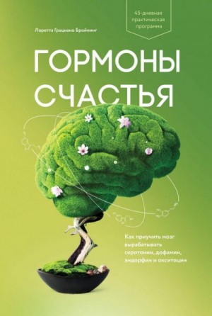 Лоретта Бройнинг - Гормоны счастья. Как приучить мозг вырабатывать серотонин, дофамин, эндорфин и окситоцин