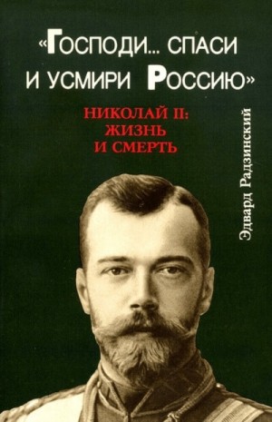 Эдвард Радзинский - Господи... спаси и усмири Россию. Николай II: Жизнь и смерть