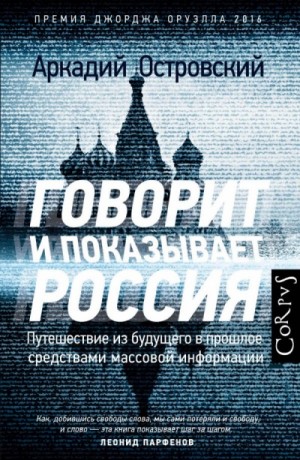 Аркадий Островский - Говорит и показывает Россия. Путешествие из будущего в прошлое средствами массовой информа