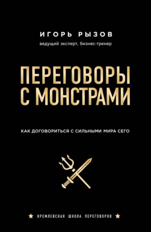 Игорь Рызов - Кремлевская школа переговоров Переговоры с монстрами. Как договориться с сильными мира сего