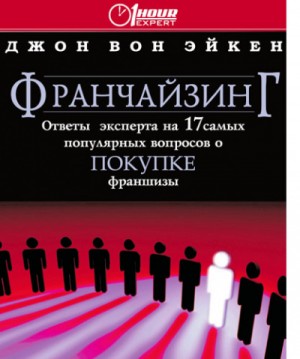 Джон Вон Эйкен - Франчайзинг ответы эксперта на 17 самых популярных вопросов о покупке франшизы