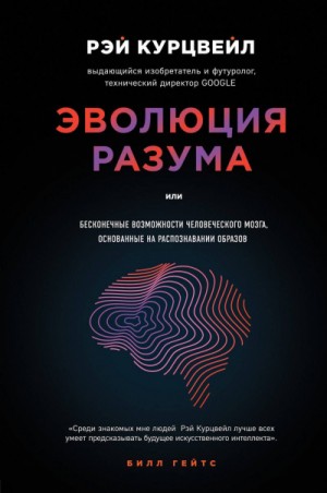 Рэй Курцвейл - Эволюция разума, или Бесконечные возможности человеческого мозга, основанные на распознавании образов