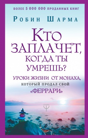 Робин Шарма - Кто заплачет, когда ты умрешь? Уроки жизни от монаха, который продал свой «феррари»