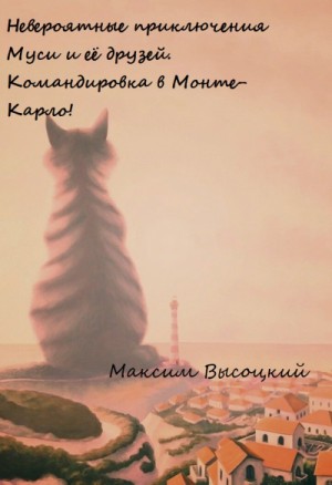 Максим Высоцкий - Невероятные приключения Муси и её друзей. Командировка в Монте-Карло!