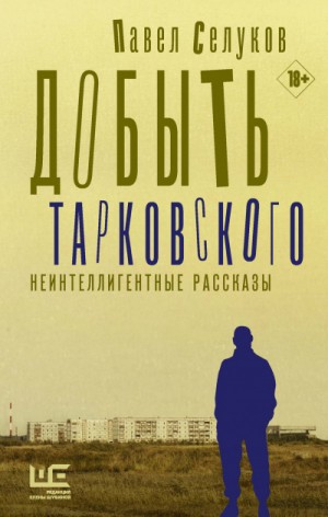 Павел Селуков - Добыть Тарковского. Неинтеллигентные рассказы