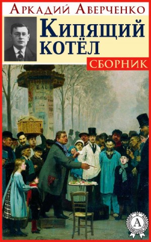 Аркадий Аверченко - Кипящий котел