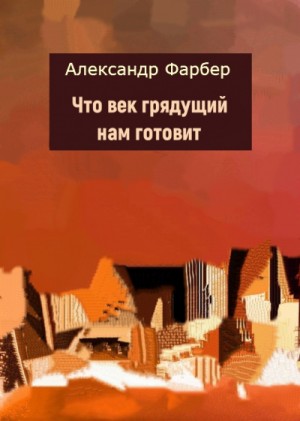 Александр Фарбер - Что век грядущий нам готовит