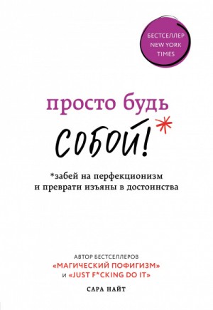 Сара Найт - Просто будь собой! Забей на перфекционизм и преврати изъяны в достоинства