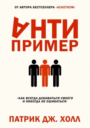 Патрик Дж. Холл - Антипример. Как всегда добиваться своего и никогда не ошибаться