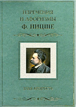 Фридрих Ницше - Злая мудрость. Афоризмы и изречения