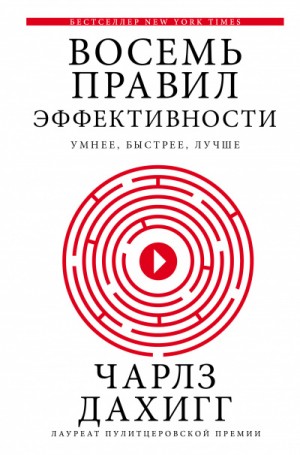 Чарлз Дахигг - Думай и решай . Восемь правил эффективности: умнее, быстрее, лучше. Секреты продуктивности в жизни и бизнесе