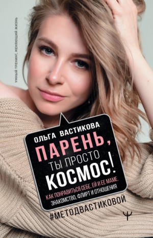 Ольга Вастикова - Парень, ты просто Космос! Как понравиться себе, ей и ее маме. Знакомство, флирт и отношения #МетодВастиковой